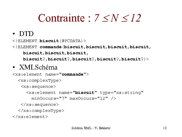 Contrainte : 7 N 12 • DTD <!ELEMENT biscuit(#PCDATA)> <!ELEMENT commande(biscuit, biscuit, biscuit? ,