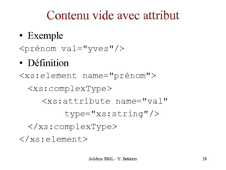 Contenu vide avec attribut • Exemple <prénom val="yves"/> • Définition <xs: element name="prénom"> <xs: