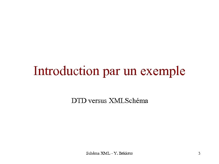 Introduction par un exemple DTD versus XMLSchéma XML - Y. Bekkers 3 