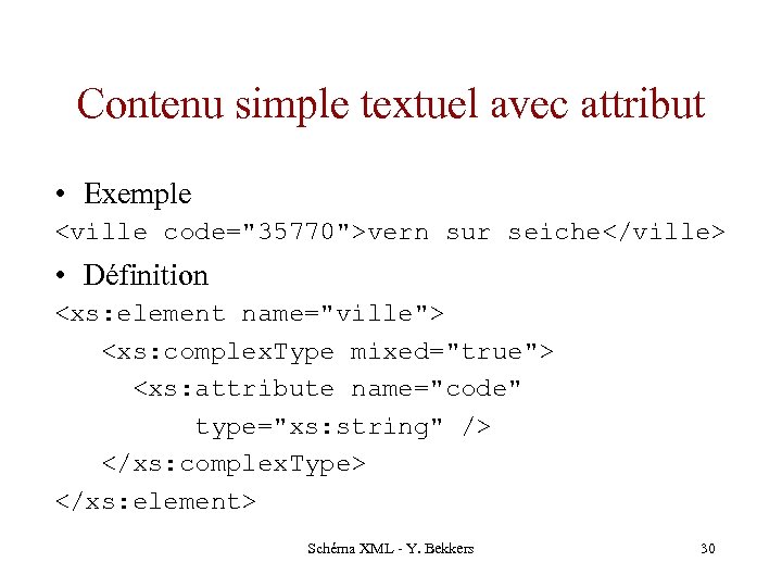 Contenu simple textuel avec attribut • Exemple <ville code="35770">vern sur seiche</ville> • Définition <xs: