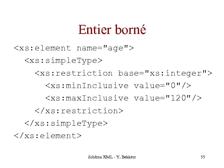 Entier borné <xs: element name="age"> <xs: simple. Type> <xs: restriction base="xs: integer"> <xs: min.