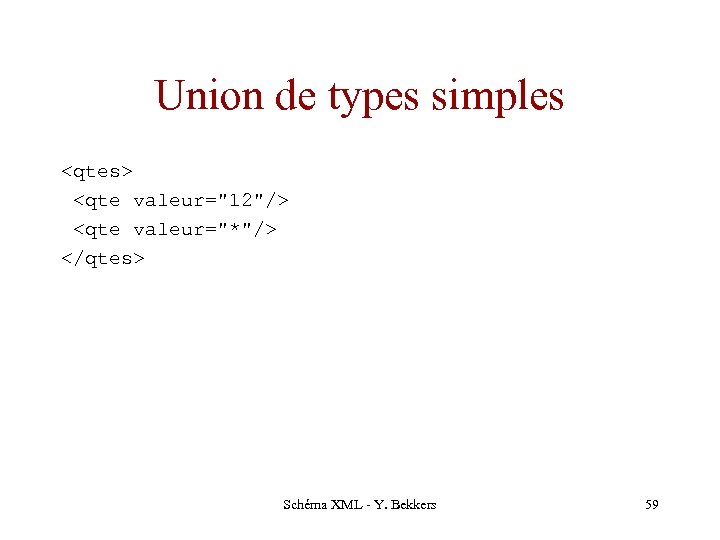 Union de types simples <qtes> <qte valeur="12"/> <qte valeur="*"/> </qtes> Schéma XML - Y.