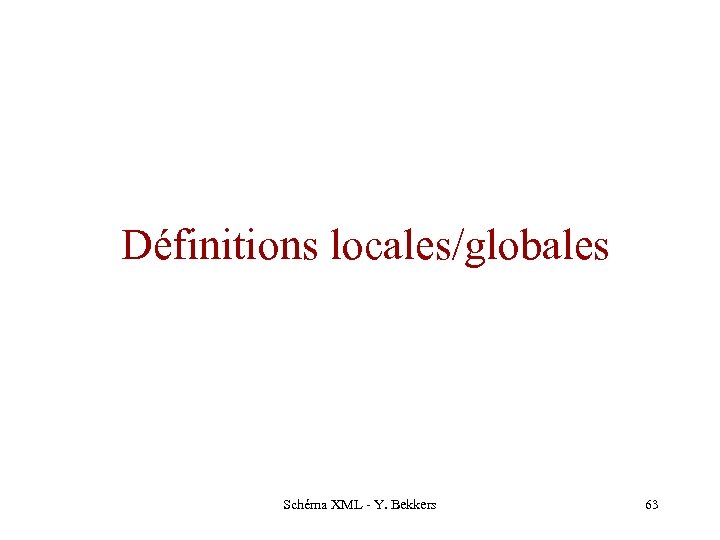Définitions locales/globales Schéma XML - Y. Bekkers 63 
