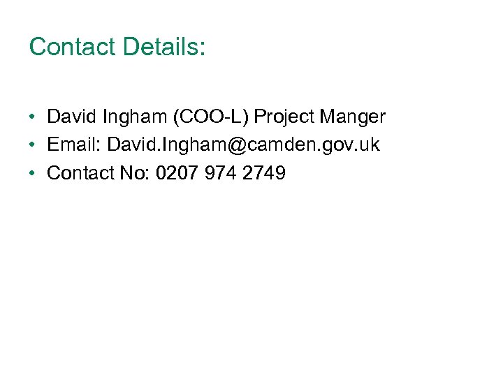 Contact Details: • David Ingham (COO-L) Project Manger • Email: David. Ingham@camden. gov. uk