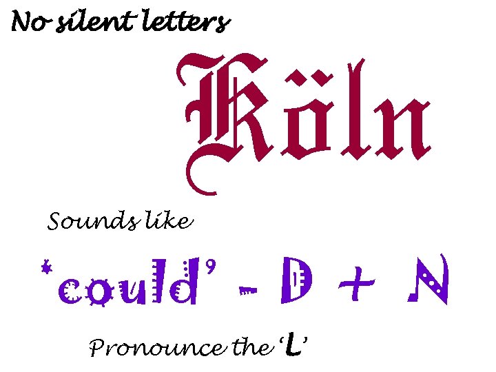 No silent letters Köln Sounds like ‘could’ - D + N Pronounce the ‘L’