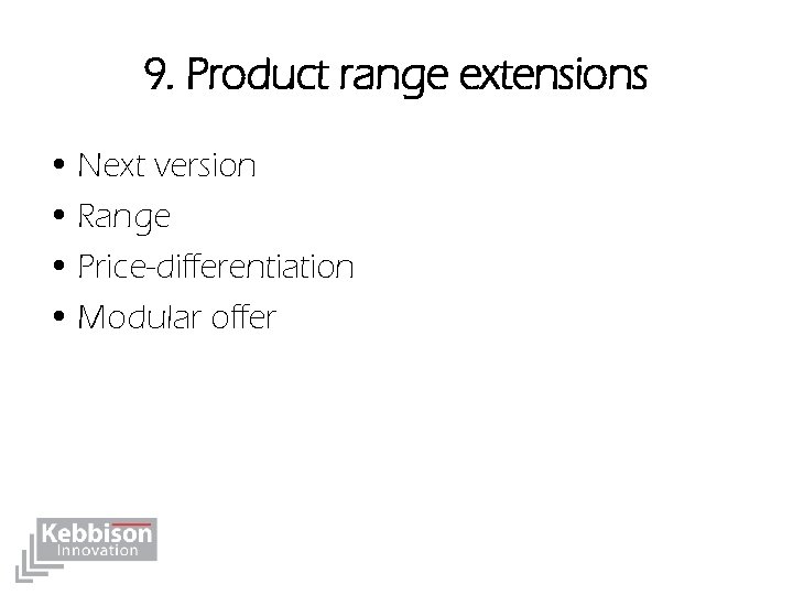 9. Product range extensions • Next version • Range • Price-differentiation • Modular offer