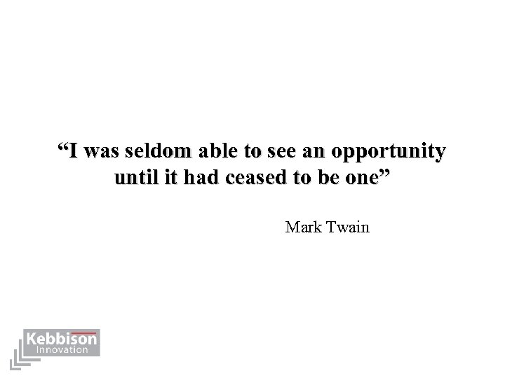 “I was seldom able to see an opportunity until it had ceased to be