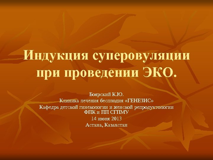 Индукция суперовуляции проведении ЭКО. Боярский К. Ю. Клиника лечения бесплодия «ГЕНЕЗИС» Кафедра детской гинекологии