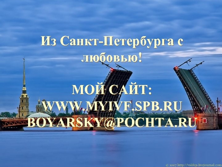 Из Санкт-Петербурга с любовью! МОЙ САЙТ: WWW. MYIVF. SPB. RU BOYARSKY@POCHTA. RU 