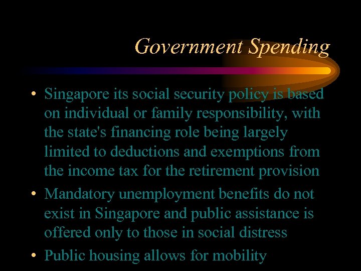 Government Spending • Singapore its social security policy is based on individual or family