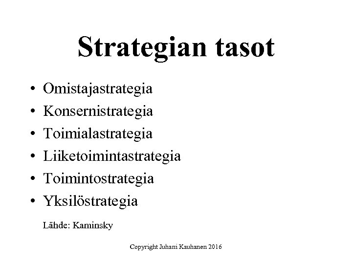 Strategian tasot • • • Omistajastrategia Konsernistrategia Toimialastrategia Liiketoimintastrategia Toimintostrategia Yksilöstrategia Lähde: Kaminsky Copyright