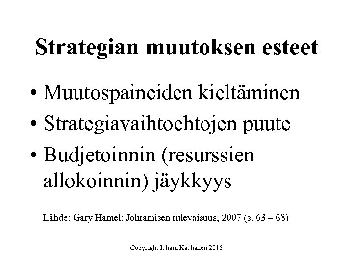 Strategian muutoksen esteet • Muutospaineiden kieltäminen • Strategiavaihtoehtojen puute • Budjetoinnin (resurssien allokoinnin) jäykkyys