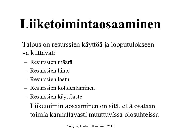 Liiketoimintaosaaminen Talous on resurssien käyttöä ja lopputulokseen vaikuttavat: – – – Resurssien määrä Resurssien