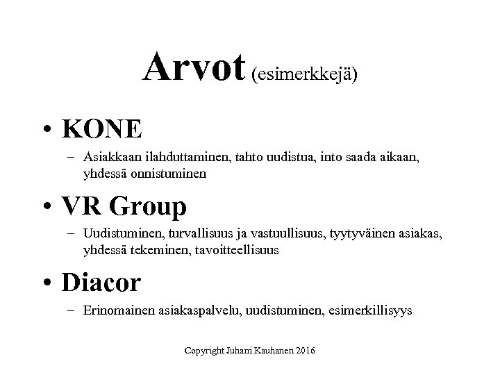 Arvot (esimerkkejä) • KONE – Asiakkaan ilahduttaminen, tahto uudistua, into saada aikaan, yhdessä onnistuminen