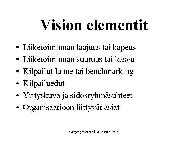 Vision elementit • • • Liiketoiminnan laajuus tai kapeus Liiketoiminnan suuruus tai kasvu Kilpailutilanne