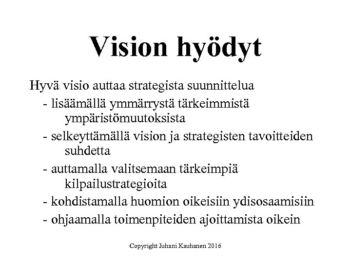 Vision hyödyt Hyvä visio auttaa strategista suunnittelua - lisäämällä ymmärrystä tärkeimmistä ympäristömuutoksista - selkeyttämällä