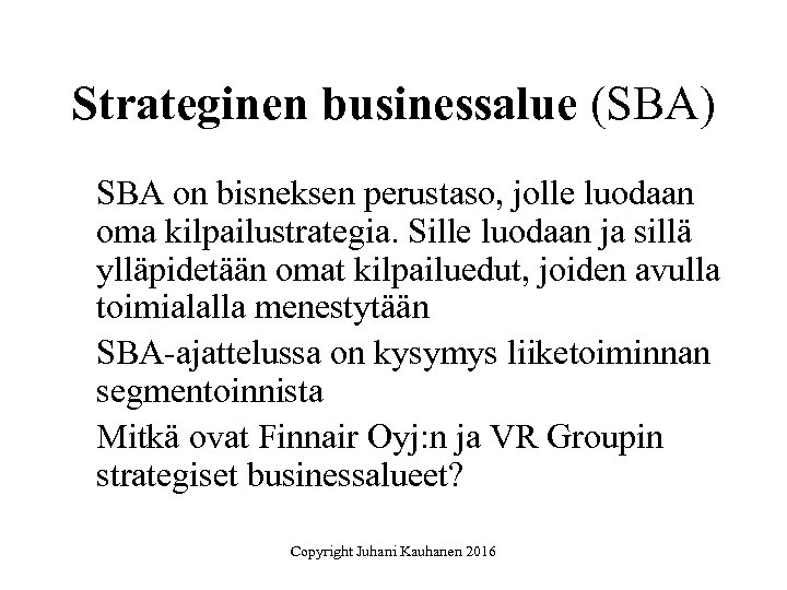 Strateginen businessalue (SBA) SBA on bisneksen perustaso, jolle luodaan oma kilpailustrategia. Sille luodaan ja