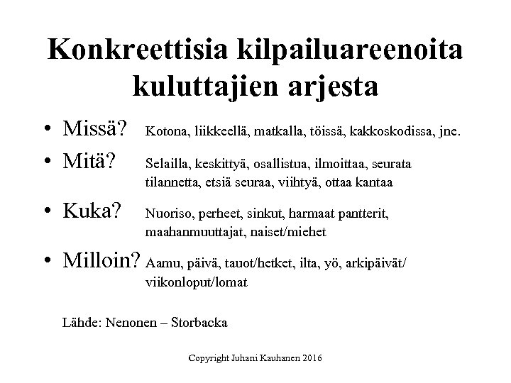 Konkreettisia kilpailuareenoita kuluttajien arjesta • Missä? • Mitä? • Kuka? Kotona, liikkeellä, matkalla, töissä,