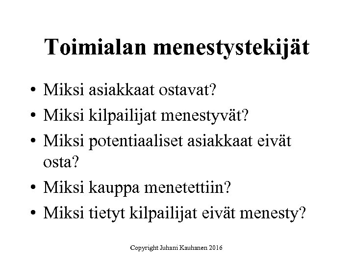 Toimialan menestystekijät • Miksi asiakkaat ostavat? • Miksi kilpailijat menestyvät? • Miksi potentiaaliset asiakkaat