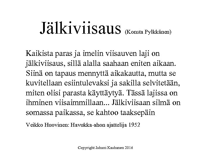 Jälkiviisaus (Konsta Pylkkänen) Kaikista paras ja imelin viisauven laji on jälkiviisaus, sillä alalla saahaan