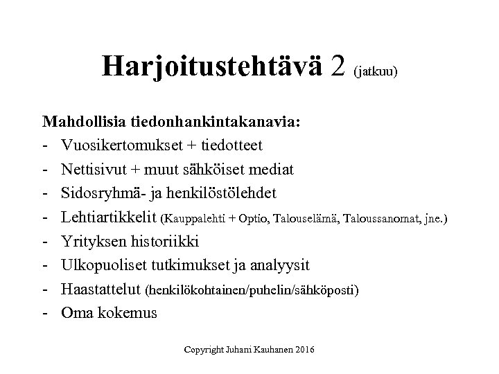 Harjoitustehtävä 2 (jatkuu) Mahdollisia tiedonhankintakanavia: - Vuosikertomukset + tiedotteet - Nettisivut + muut sähköiset