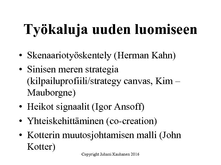 Työkaluja uuden luomiseen • Skenaariotyöskentely (Herman Kahn) • Sinisen meren strategia (kilpailuprofiili/strategy canvas, Kim