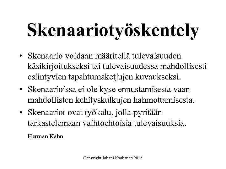 Skenaariotyöskentely • Skenaario voidaan määritellä tulevaisuuden käsikirjoitukseksi tai tulevaisuudessa mahdollisesti esiintyvien tapahtumaketjujen kuvaukseksi. •