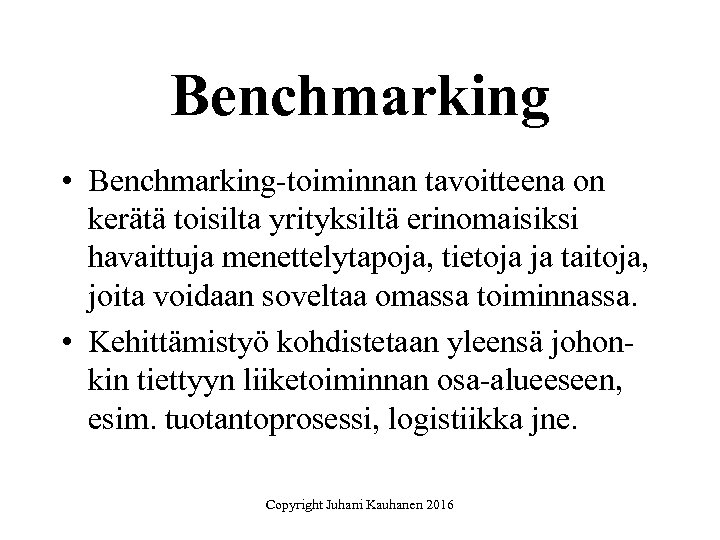 Benchmarking • Benchmarking-toiminnan tavoitteena on kerätä toisilta yrityksiltä erinomaisiksi havaittuja menettelytapoja, tietoja ja taitoja,