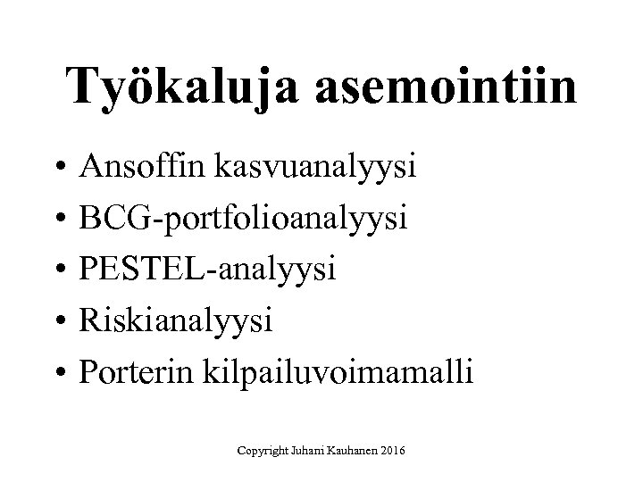 Työkaluja asemointiin • • • Ansoffin kasvuanalyysi BCG-portfolioanalyysi PESTEL-analyysi Riskianalyysi Porterin kilpailuvoimamalli Copyright Juhani