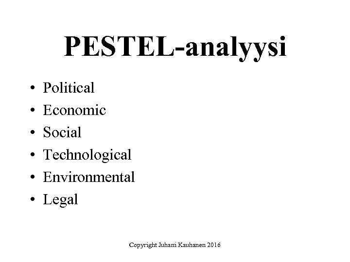 PESTEL-analyysi • • • Political Economic Social Technological Environmental Legal Copyright Juhani Kauhanen 2016