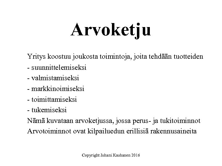 Arvoketju Yritys koostuu joukosta toimintoja, joita tehdään tuotteiden - suunnittelemiseksi - valmistamiseksi - markkinoimiseksi