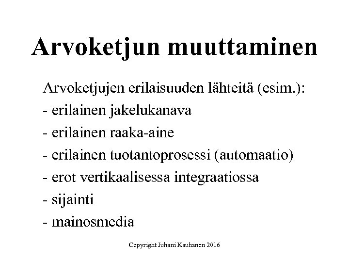 Arvoketjun muuttaminen Arvoketjujen erilaisuuden lähteitä (esim. ): - erilainen jakelukanava - erilainen raaka-aine -