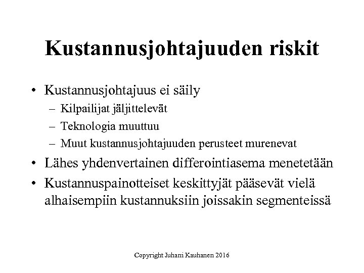 Kustannusjohtajuuden riskit • Kustannusjohtajuus ei säily – Kilpailijat jäljittelevät – Teknologia muuttuu – Muut