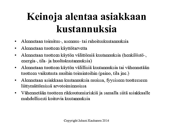 Keinoja alentaa asiakkaan kustannuksia • Alennetaan toimitus-, asennus- tai rahoituskustannuksia • Alennetaan tuotteen käyttötarvetta