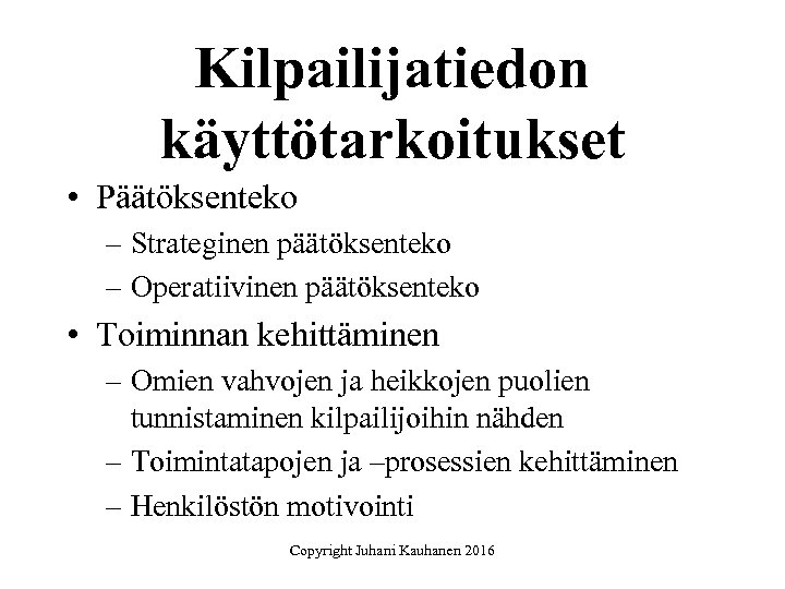 Kilpailijatiedon käyttötarkoitukset • Päätöksenteko – Strateginen päätöksenteko – Operatiivinen päätöksenteko • Toiminnan kehittäminen –