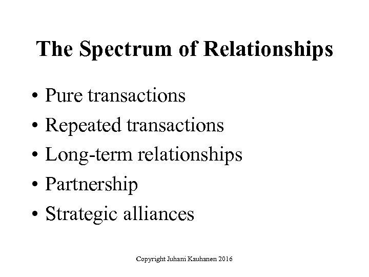 The Spectrum of Relationships • • • Pure transactions Repeated transactions Long-term relationships Partnership