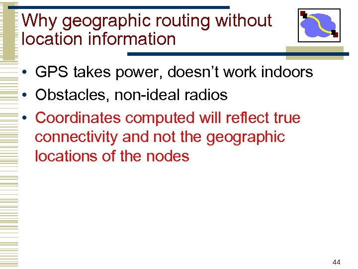 Why geographic routing without location information • GPS takes power, doesn’t work indoors •