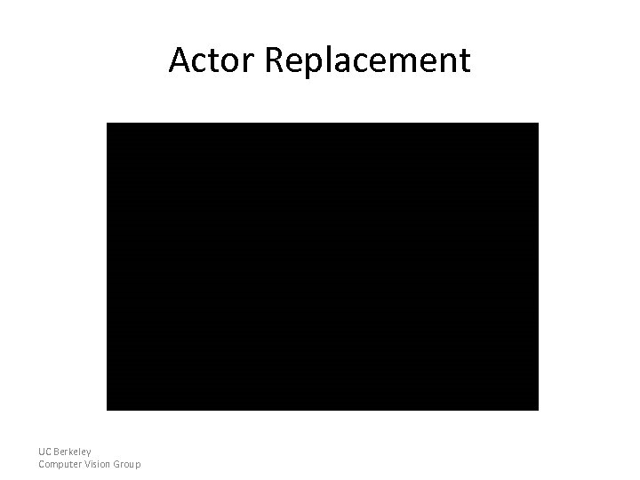 Actor Replacement UC Berkeley Computer Vision Group 