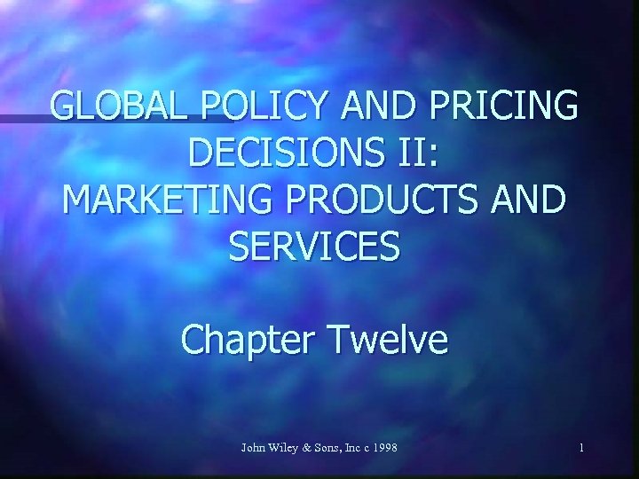 GLOBAL POLICY AND PRICING DECISIONS II: MARKETING PRODUCTS AND SERVICES Chapter Twelve John Wiley