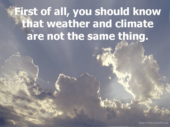 First of all, you should know that weather and climate are not the same