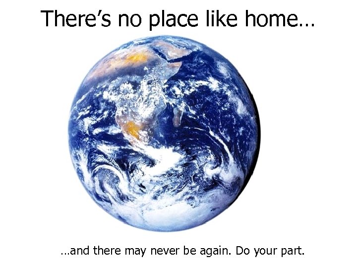 There’s no place like home… …and there may never be again. Do your part.