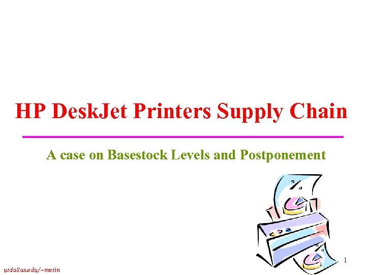 HP Desk. Jet Printers Supply Chain A case on Basestock Levels and Postponement 1