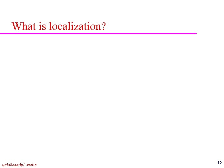 What is localization? utdallas. edu/~metin 10 