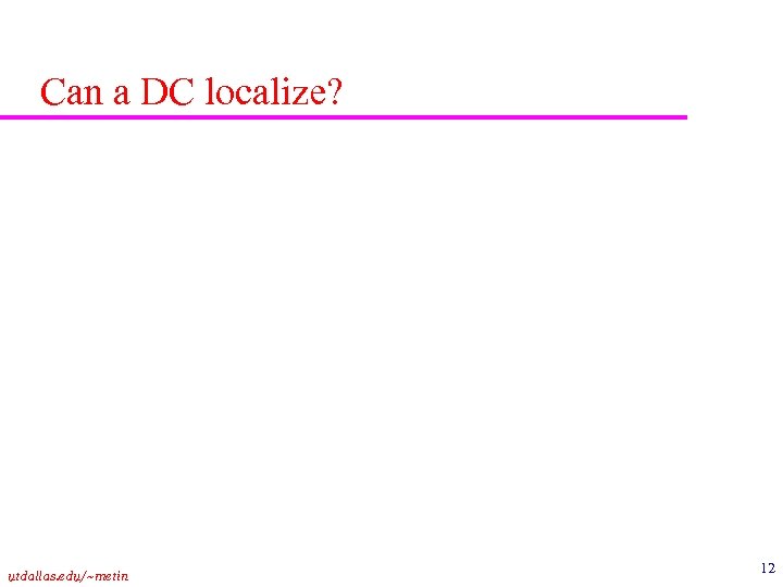 Can a DC localize? utdallas. edu/~metin 12 
