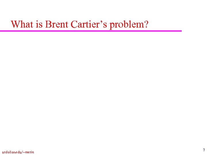 What is Brent Cartier’s problem? utdallas. edu/~metin 7 