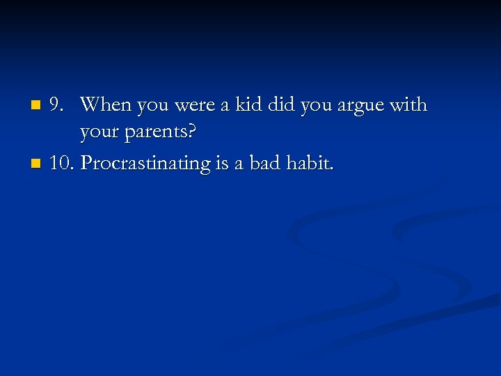 9. When you were a kid did you argue with your parents? n 10.