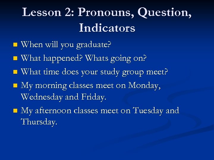 Lesson 2: Pronouns, Question, Indicators When will you graduate? n What happened? Whats going