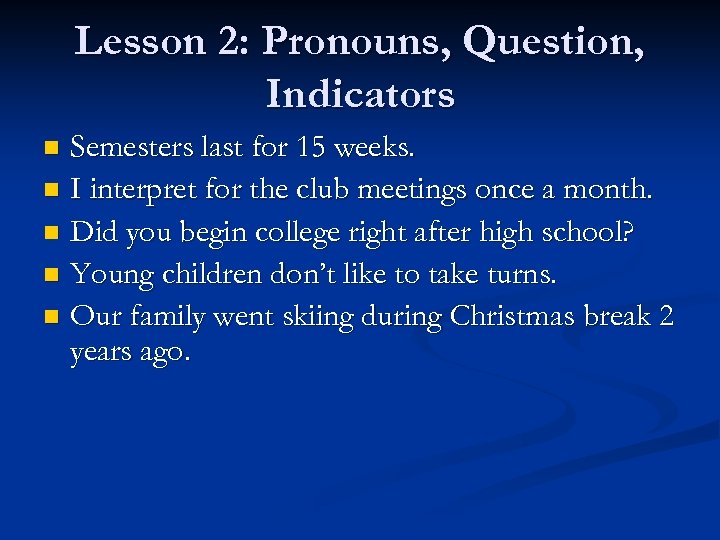 Lesson 2: Pronouns, Question, Indicators Semesters last for 15 weeks. n I interpret for