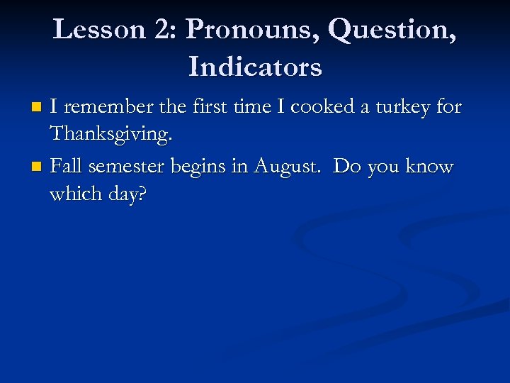 Lesson 2: Pronouns, Question, Indicators I remember the first time I cooked a turkey