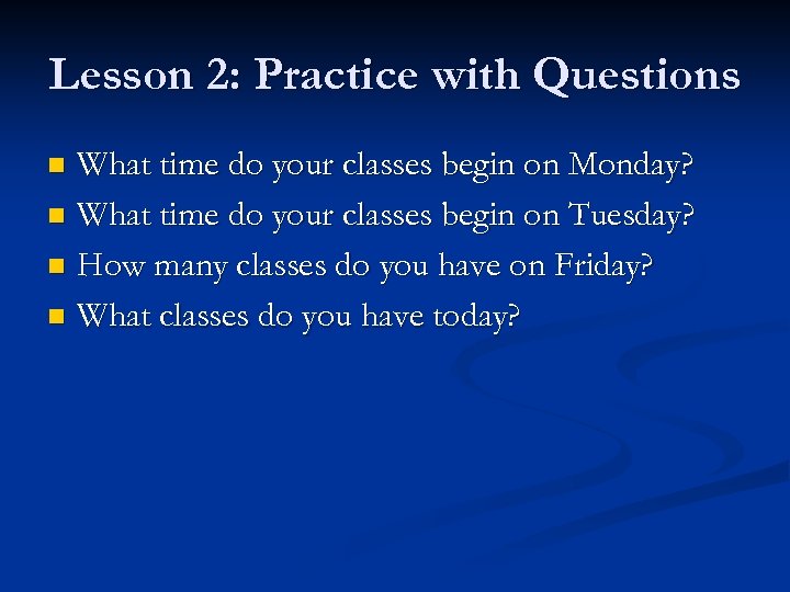 Lesson 2: Practice with Questions What time do your classes begin on Monday? n